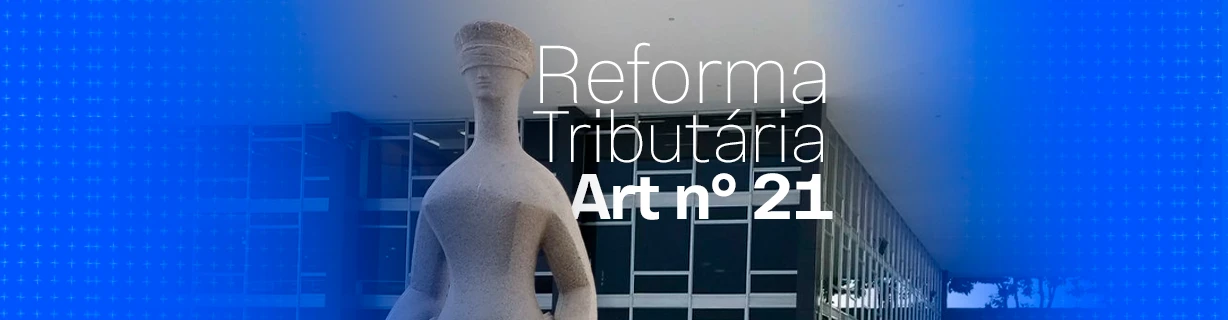 O que o artigo 21 da nova Reforma Tributária estabelece?